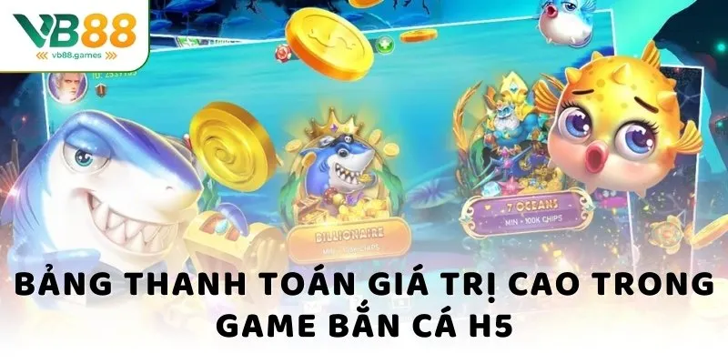 Bắn Cá H5 - Săn Thưởng Cực Khủng, Chinh Phục Đại Dương 4 Bảng thanh toán giá trị cao trong game bắn cá H5