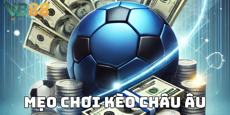 Kèo Châu Âu Là Gì: Tìm Hiểu Cơ Chế Cược Và Ứng Dụng Trong Cá Cược Bóng Đá 4 Bí quyết chinh phục kèo châu Âu của cao thủ