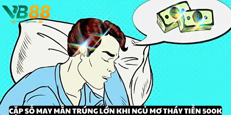 Ngủ Mơ Thấy Tiền 500k: Ý Nghĩa Và Giải Mã Giấc Mơ 4 Nắm ngay bộ cặp số may mắn khi ngủ mơ thấy tiền 500k