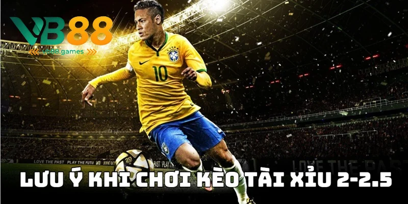 Kèo Tài Xỉu 2-2.5 Là Gì - Tìm Hiểu Cách Đọc Kèo Dễ Nhất 4 Lưu ý cần nắm khi đặt cược vào trận đấu