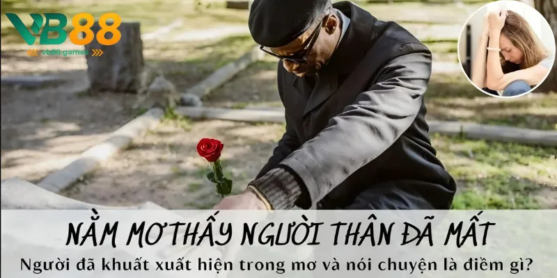 Mơ Thấy Người Thân Mất: Ý Nghĩa và Giải Mã Giấc Mơ 1 mơ thấy người thân mất