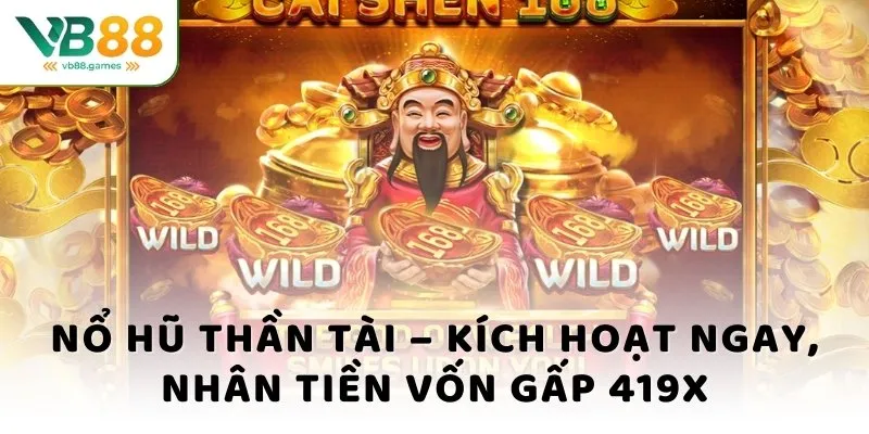 Nổ Hũ Thần Tài – Kích Hoạt Ngay, Nhân Tiền Vốn Gấp 419X 1 nỗ hũ thần tài kích hoạt nhận ngay tiền vốn gấp 419x
